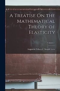 Treatise On the Mathematical Theory of Elasticity; Volume 1