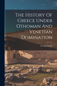 History Of Greece Under Othoman And Venetian Domination