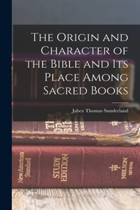 Origin and Character of the Bible and its Place Among Sacred Books