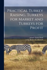 Practical Turkey Raising. Turkeys for Market and Turkeys for Profit