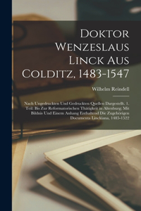 Doktor Wenzeslaus Linck Aus Colditz, 1483-1547: Nach Ungedruckten Und Gedruckten Quellen Dargestellt. 1. Teil: Bis Zur Reformatorischen Thätigkeit in Altenburg; Mit Bildnis Und Einem Anhang Enthal