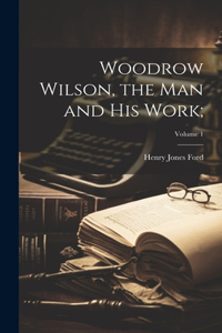 Woodrow Wilson, the Man and His Work;; Volume 1