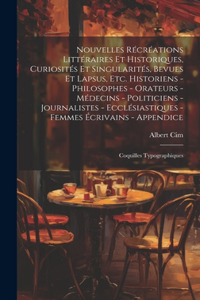 Nouvelles récréations littéraires et historiques, curiosités et singularités, bevues et lapsus, etc. Historiens - philosophes - orateurs - médecins - politiciens - journalistes - ecclésiastiques - femmes écrivains - Appendice; coquilles typographiq