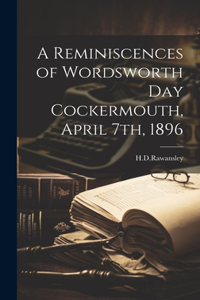 Reminiscences of Wordsworth Day Cockermouth, April 7th, 1896