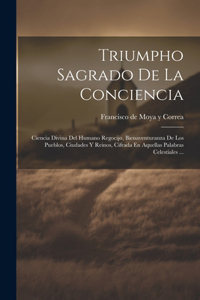 Triumpho Sagrado De La Conciencia: Ciencia Divina Del Humano Regocijo, Bienaventuranza De Los Pueblos, Ciudades Y Reinos, Cifrada En Aquellas Palabras Celestiales ...