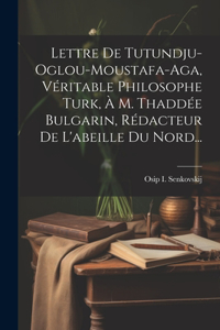 Lettre De Tutundju-oglou-moustafa-aga, Véritable Philosophe Turk, À M. Thaddée Bulgarin, Rédacteur De L'abeille Du Nord...