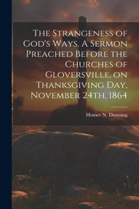 Strangeness of God's Ways. A Sermon Preached Before the Churches of Gloversville, on Thanksgiving Day, November 24th, 1864