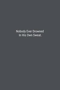 Nobody Ever Drowned In His Own Sweat.