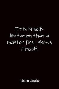 It is in self-limitation that a master first shows himself. Johann Goethe