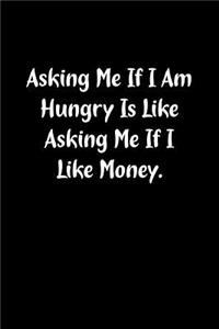 Asking Me If I Am Hungry Is Like Asking Me If I Like Money.