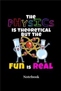 The Physics Is Theoretical But The Fun Is Real Notebook