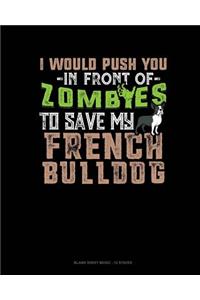 I Would Push You In Front Of Zombies To Save My French Bulldog