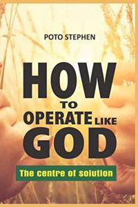 HOW TO OPERATE LIKE GOD The centre of solution