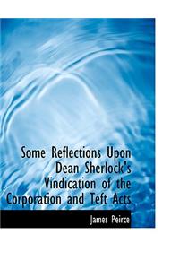 Some Reflections Upon Dean Sherlock's Vindication of the Corporation and Teft Acts