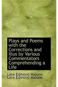 Plays and Poems with the Corrections and Illus by Various Commentators Comprehending a Life