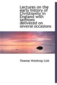 Lectures on the Early History of Christianity in England with Sermons Delivered on Several Occasions