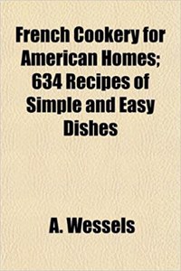 French Cookery for American Homes; 634 Recipes of Simple and Easy Dishes