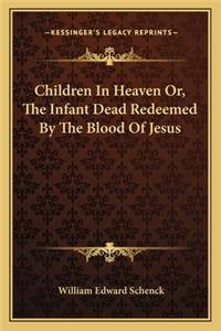 Children in Heaven Or, the Infant Dead Redeemed by the Blood of Jesus