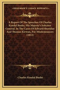 A Report of the Speeches of Charles Kendal Bushe, His Majesty's Solicitor General, in the Cases of Edward Sheridan and Thomas Kirwan, for Misdemeanors (1812)