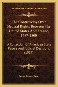 Controversy Over Neutral Rights Between The United States And France, 1797-1800