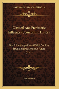 Classical And Prehistoric Influences Upon British History: Our Philanthropy From Of Old, Our Ever Struggling Past, And Our Future (1871)