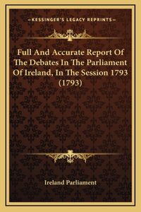 Full And Accurate Report Of The Debates In The Parliament Of Ireland, In The Session 1793 (1793)