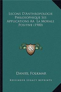 Lecons D'Anthropologie Philosophique Ses Applications AÂ La Morale Positive (1900)