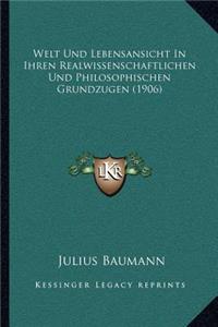 Welt Und Lebensansicht in Ihren Realwissenschaftlichen Und Philosophischen Grundzugen (1906)