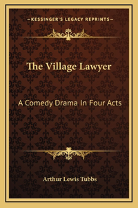 The Village Lawyer: A Comedy Drama In Four Acts