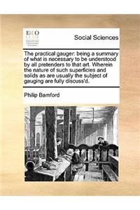 The practical gauger: being a summary of what is necessary to be understood by all pretenders to that art. Wherein the nature of such superficies and solids as are usuall