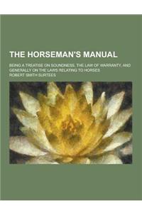 The Horseman's Manual; Being a Treatise on Soundness, the Law of Warranty, and Generally on the Laws Relating to Horses