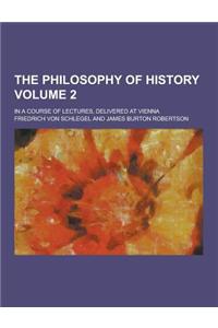 The Philosophy of History; In a Course of Lectures, Delivered at Vienna Volume 2