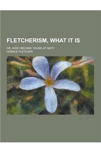 Fletcherism, What It Is; Or, How I Became Young at Sixty