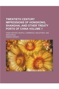 Twentieth Century Impressions of Hongkong, Shanghai, and Other Treaty Ports of China Volume 1; Their History, People, Commerce, Industries, and Resour