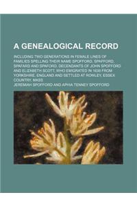 A Genealogical Record; Including Two Generations in Female Lines of Families Spelling Their Name Spofford, Spafford, Spafard and Spaford, Decendants