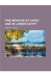Five Months at Cairo and in Lower Egypt