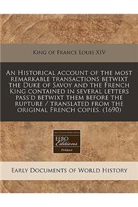 An Historical Account of the Most Remarkable Transactions Betwixt the Duke of Savoy and the French King Contained in Several Letters Pass'd Betwixt Them Before the Rupture / Translated from the Original French Copies. (1690)