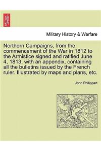 Northern Campaigns, from the Commencement of the War in 1812 to the Armistice Signed and Ratified June 4, 1813; With an Appendix, Containing All the B