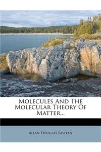 Molecules and the Molecular Theory of Matter...