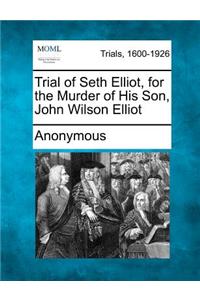 Trial of Seth Elliot, for the Murder of His Son, John Wilson Elliot