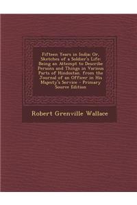 Fifteen Years in India; Or, Sketches of a Soldier's Life: Being an Attempt to Describe Persons and Things in Various Parts of Hindostan. from the Jour