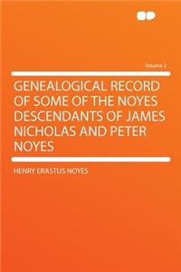 Genealogical Record of Some of the Noyes Descendants of James Nicholas and Peter Noyes Volume 2