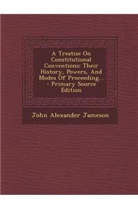 A Treatise on Constitutional Conventions: Their History, Powers, and Modes of Proceeding...