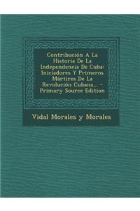 Contribucion a la Historia de La Independencia de Cuba