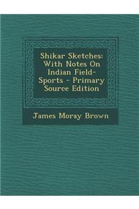 Shikar Sketches: With Notes on Indian Field-Sports - Primary Source Edition