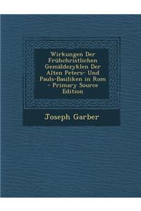 Wirkungen Der Fruhchristlichen Gemaldezyklen Der Alten Peters- Und Pauls-Basiliken in ROM - Primary Source Edition