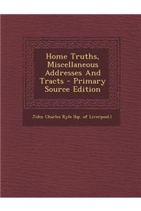 Home Truths, Miscellaneous Addresses and Tracts - Primary Source Edition