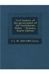 Civil History of the Government of the Confederate States - Primary Source Edition