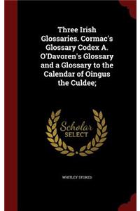 Three Irish Glossaries. Cormac's Glossary Codex A. O'Davoren's Glossary and a Glossary to the Calendar of Oingus the Culdee;