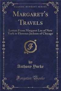 Margaret's Travels: Letters from Margaret Lee of New York to Florence Jackson of Chicago (Classic Reprint)